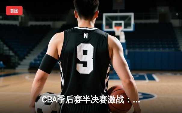 CBA季后赛半决赛激战：辽宁本钢加时险胜广东宏远 赵继伟砍下33分创生涯新高