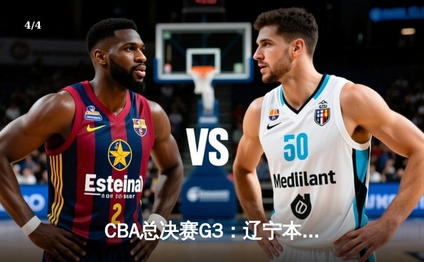 CBA总决赛G3：辽宁本钢加时险胜新疆，总比分3-0夺得冠军点 - 4