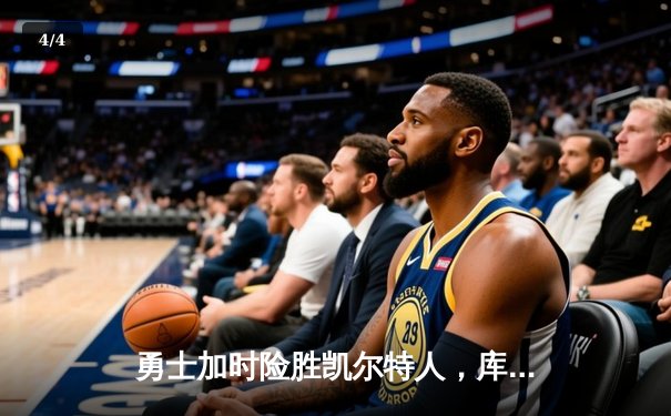 勇士加时险胜凯尔特人，库里关键三分锁定胜局 - 4