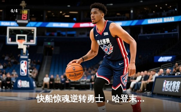 快船惊魂逆转勇士，哈登末节爆发锁定胜局 - 4
