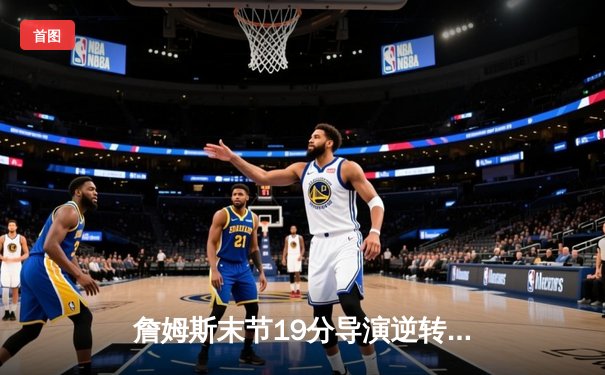 詹姆斯末节19分导演逆转 湖人加时险胜勇士挺进西决