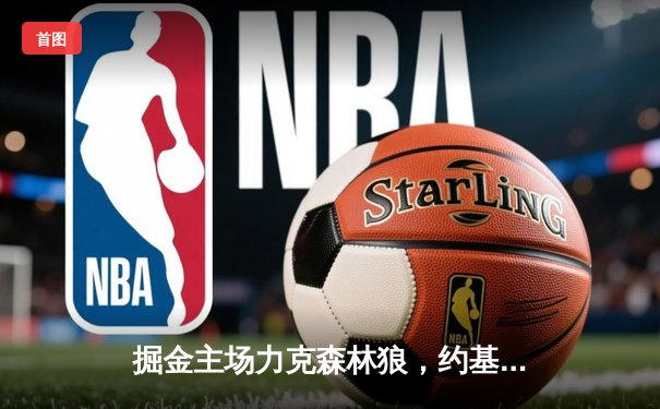 掘金主场力克森林狼，约基奇狂砍40+13率队扳平系列赛