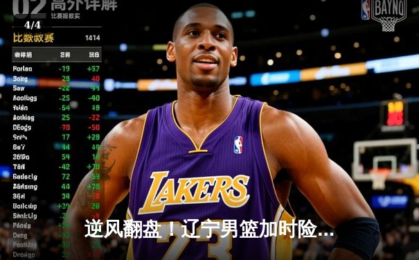 逆风翻盘！辽宁男篮加时险胜广东，赵继伟33+12导演惊天逆转 - 4