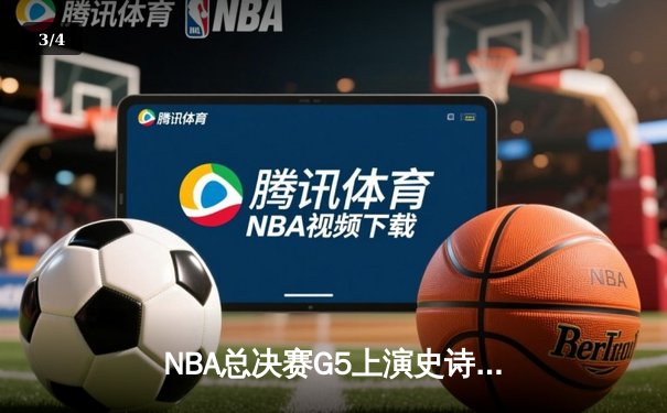 NBA总决赛G5上演史诗逆转：凯尔特人绝地反击拖入抢七，塔图姆狂砍46分创纪录 - 3