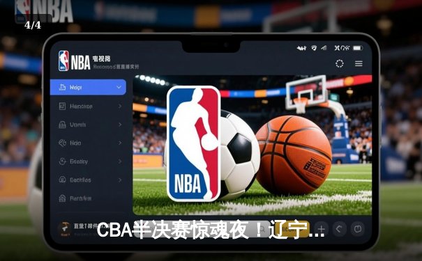 CBA半决赛惊魂夜！辽宁逆转广东夺赛点 张镇麟关键三分定乾坤 - 4