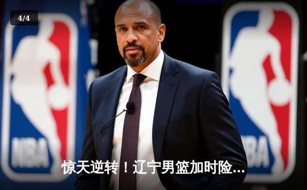 惊天逆转！辽宁男篮加时险胜广东，赵继伟37分导演总决赛首战胜利 - 4