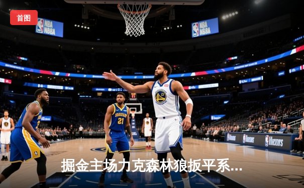 掘金主场力克森林狼扳平系列赛 约基奇35+7+7率队捍卫高原