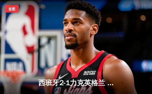 西班牙2-1力克英格兰 时隔12年再夺欧洲杯冠军