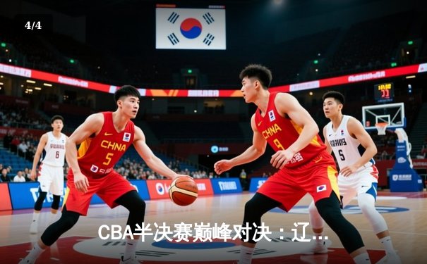 CBA半决赛巅峰对决：辽宁逆转广东 赵继伟关键三分定乾坤 - 4