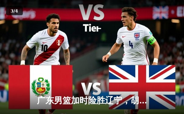 广东男篮加时险胜辽宁，胡明轩33分导演18分逆转好戏 - 3