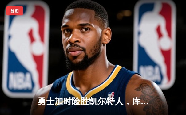 勇士加时险胜凯尔特人，库里狂砍43分率队完成17分逆转