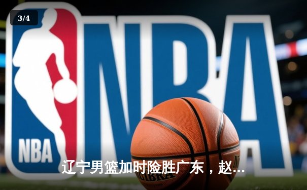 辽宁男篮加时险胜广东，赵继伟35分导演惊天逆转 - 3