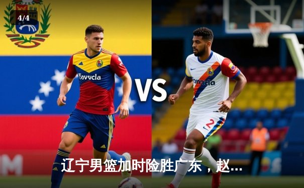 辽宁男篮加时险胜广东，赵继伟35分导演惊天逆转 - 4
