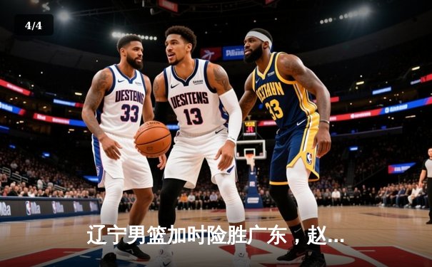 辽宁男篮加时险胜广东，赵继伟35分导演惊天逆转 - 4