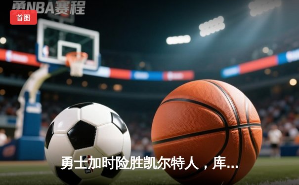 勇士加时险胜凯尔特人，库里狂砍43分率队完成20分惊天逆转