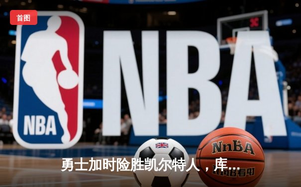 勇士加时险胜凯尔特人，库里狂砍43分率队完成20分惊天逆转