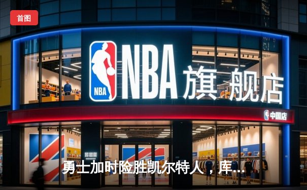 勇士加时险胜凯尔特人，库里狂砍43分率队完成20分惊天逆转