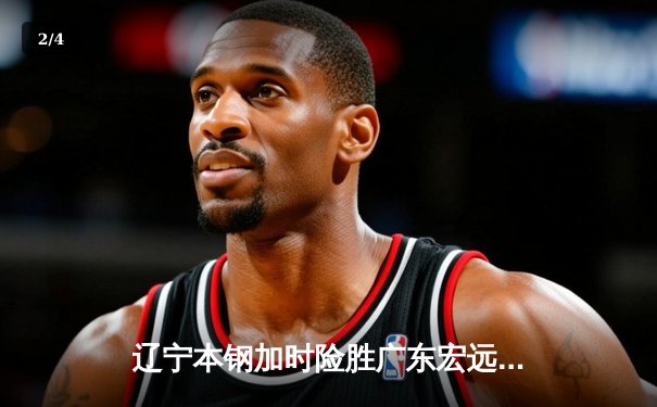 辽宁本钢加时险胜广东宏远，赵继伟33分导演惊天逆转 - 2