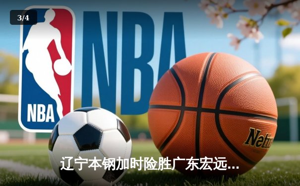 辽宁本钢加时险胜广东宏远，赵继伟33分导演惊天逆转 - 3
