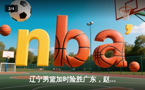 辽宁男篮加时险胜广东，赵继伟35+9率队夺赛点 - 2