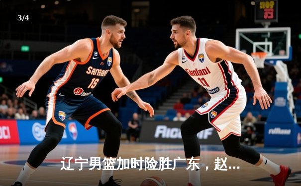 辽宁男篮加时险胜广东，赵继伟35+9率队夺赛点 - 3