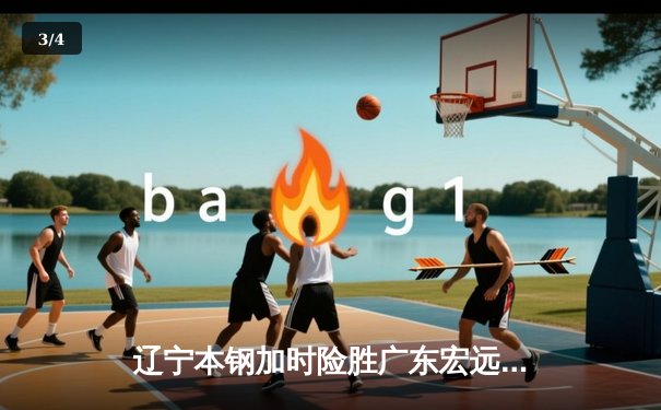 辽宁本钢加时险胜广东宏远，赵继伟35分导演惊天逆转 - 3