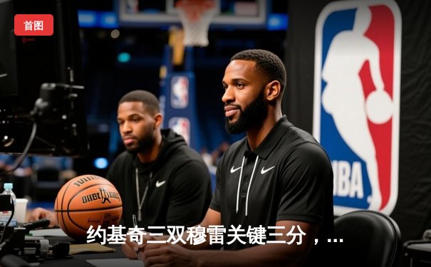 约基奇三双穆雷关键三分，掘金抢七逆转森林狼连续两年挺进西决