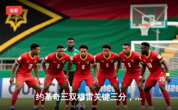 约基奇三双穆雷关键三分，掘金抢七逆转森林狼连续两年挺进西决