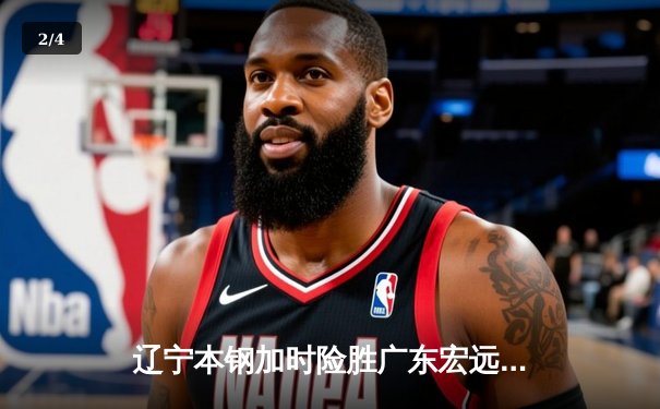 辽宁本钢加时险胜广东宏远，赵继伟35分导演惊天逆转 - 2