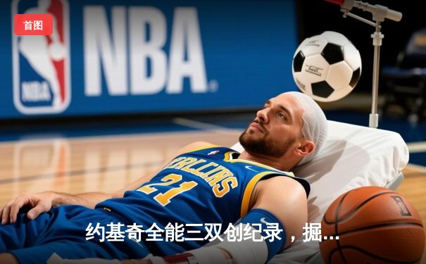约基奇全能三双创纪录，掘金加时险胜勇士锁定季后赛席位