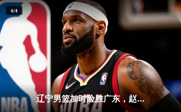 辽宁男篮加时险胜广东，赵继伟33分导演惊天逆转 - 4