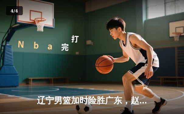 辽宁男篮加时险胜广东，赵继伟33分导演惊天逆转 - 4
