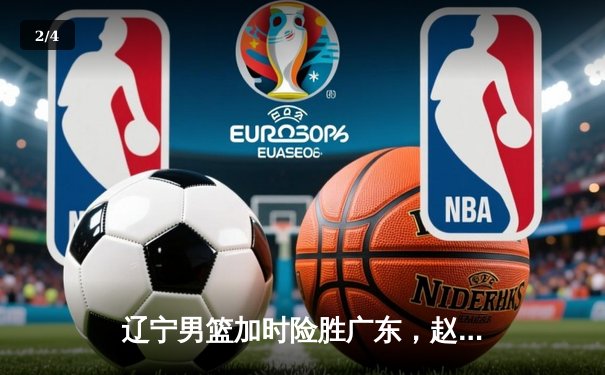 辽宁男篮加时险胜广东，赵继伟33分导演惊天逆转 - 2