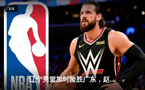 辽宁男篮加时险胜广东，赵继伟33分导演惊天逆转 - 3