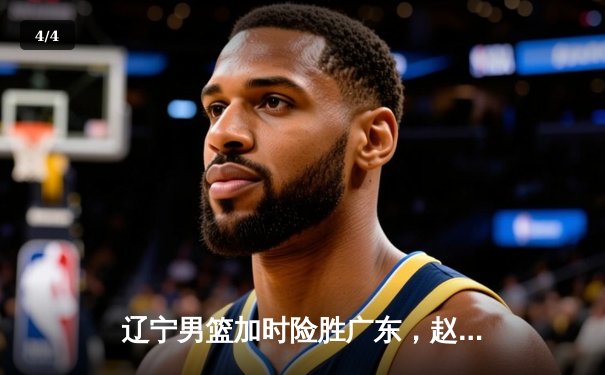 辽宁男篮加时险胜广东，赵继伟33分导演惊天逆转 - 4