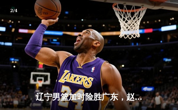 辽宁男篮加时险胜广东，赵继伟35分导演惊天逆转 - 2