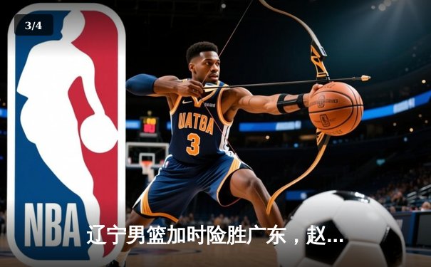 辽宁男篮加时险胜广东，赵继伟35分导演惊天逆转 - 3