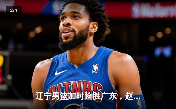 辽宁男篮加时险胜广东，赵继伟33分导演惊天逆转 - 2