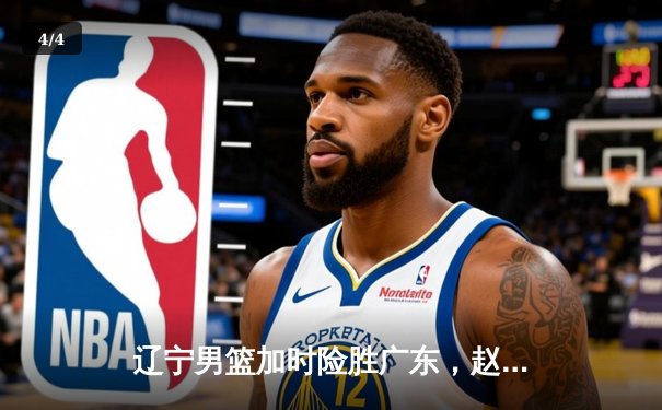 辽宁男篮加时险胜广东，赵继伟33分导演惊天逆转 - 4